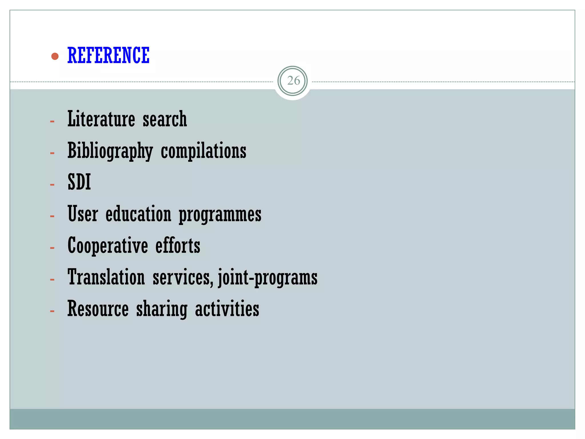 26
 REFERENCE
- Literature search
- Bibliography compilations
- SDI
- User education programmes
- Cooperative efforts
- Translation services, joint-programs
- Resource sharing activities
 