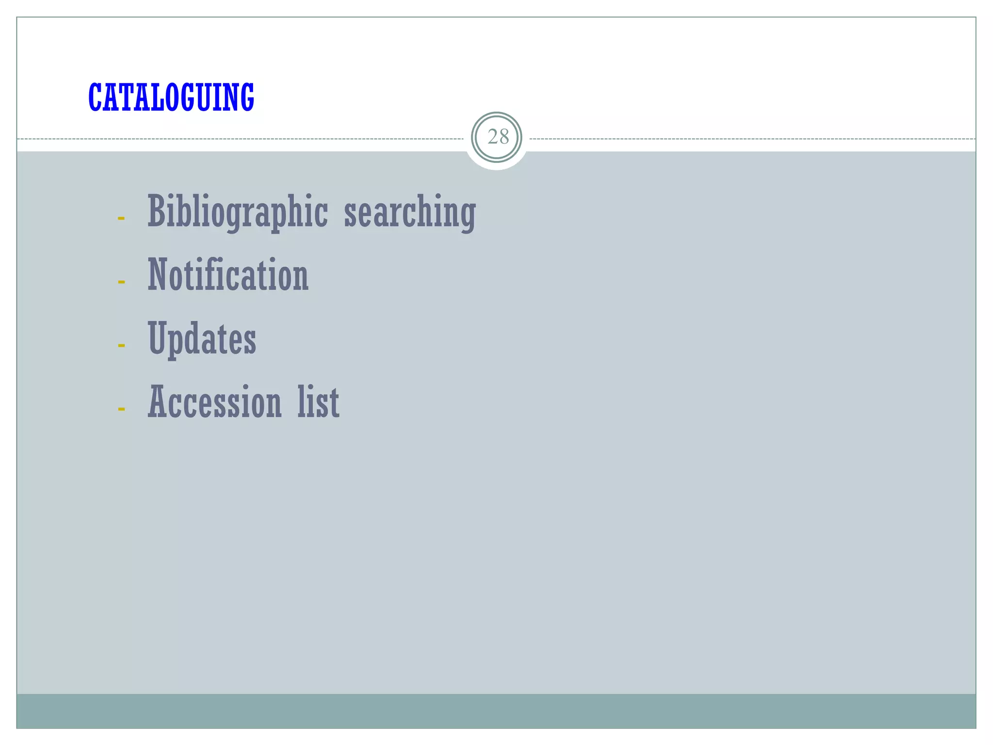 28
CATALOGUING
- Bibliographic searching
- Notification
- Updates
- Accession list
 