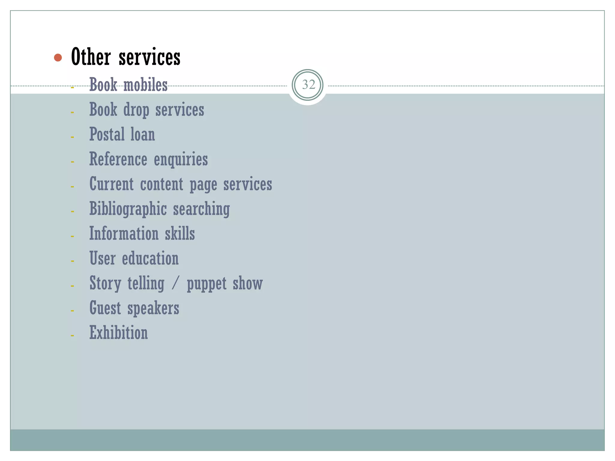 32
 Other services
- Book mobiles
- Book drop services
- Postal loan
- Reference enquiries
- Current content page services
- Bibliographic searching
- Information skills
- User education
- Story telling / puppet show
- Guest speakers
- Exhibition
 