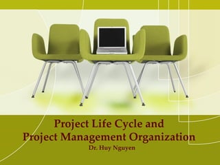 Project Life Cycle and
Project Management Organization
Dr. Huy Nguyen
 