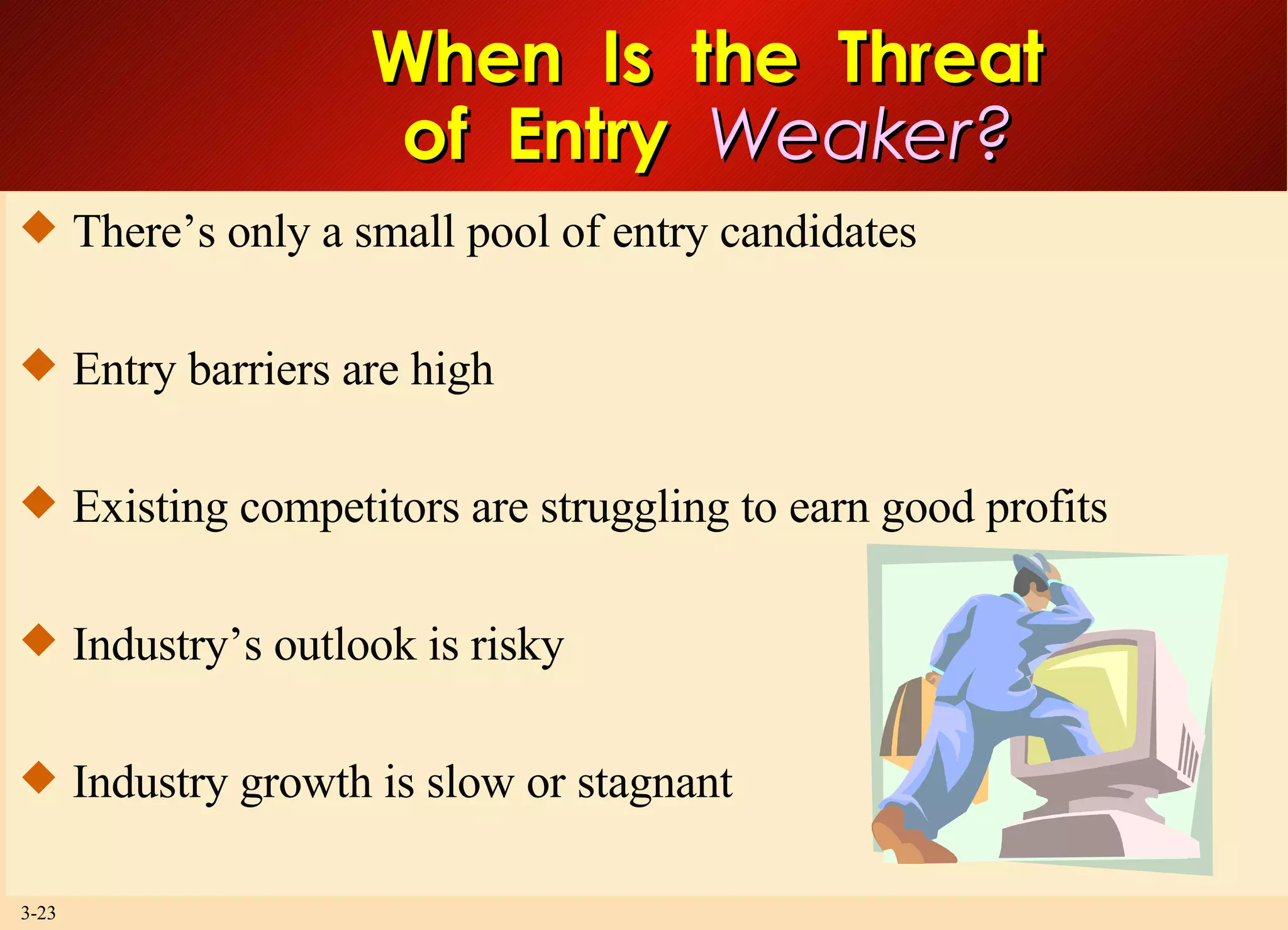 When  Is  the  Threat of  Entry  Weaker? There’s only a small pool of entry candidates Entry barriers are high Existing competitors are struggling to earn good profits Industry’s outlook is risky Industry growth is slow or stagnant  