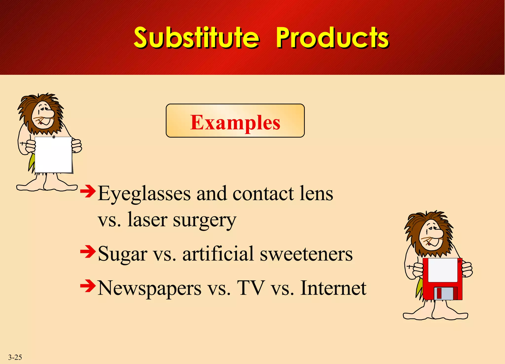 Substitute  Products Eyeglasses and contact lens vs. laser surgery Sugar vs. artificial sweeteners Newspapers vs. TV vs. Internet Examples 