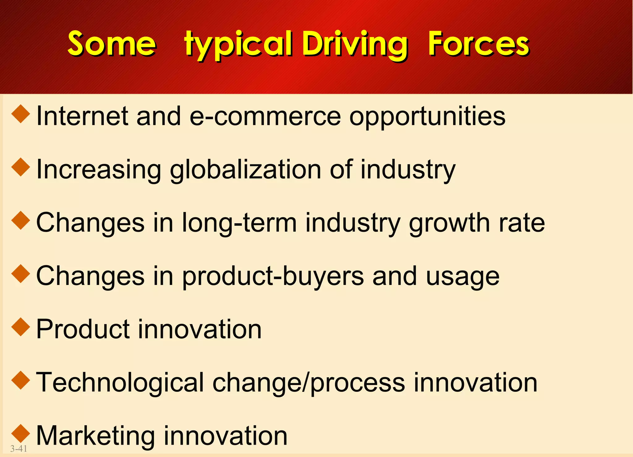 Some  typical Driving  Forces Internet and e-commerce opportunities Increasing globalization of industry Changes in long-term industry growth rate Changes in product-buyers and usage  Product innovation Technological change/process innovation Marketing innovation 