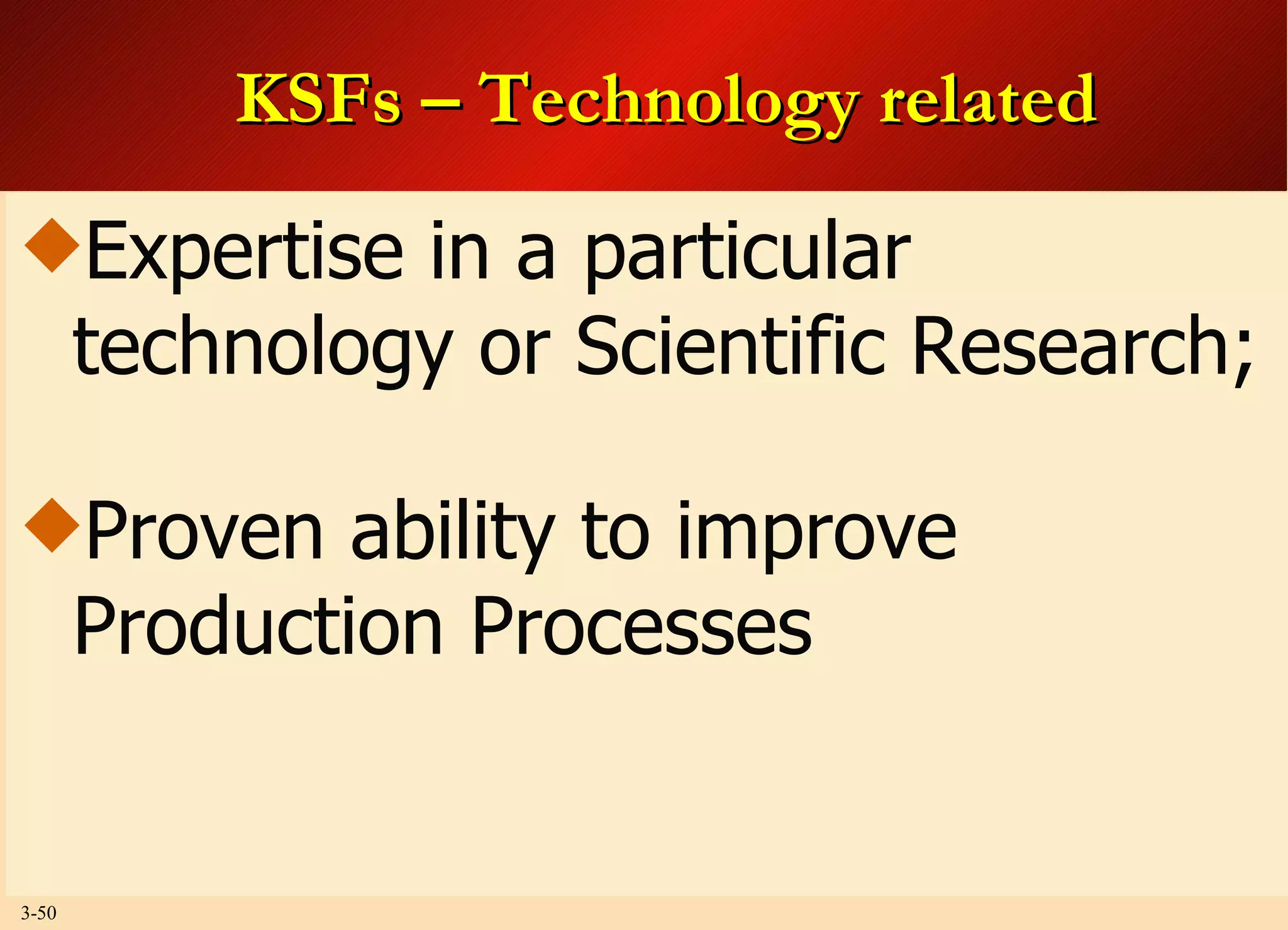 KSFs – Technology related Expertise in a particular technology or Scientific Research; Proven ability to improve Production Processes 