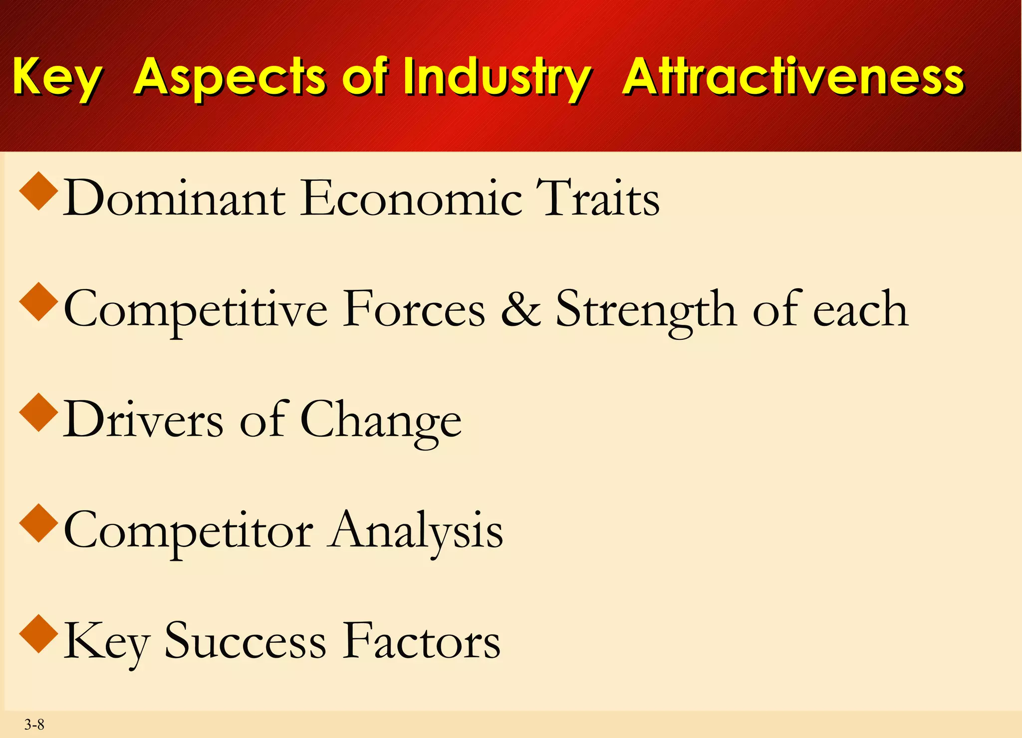 Key  Aspects of Industry  Attractiveness Dominant Economic Traits Competitive Forces & Strength of each  Drivers of Change Competitor Analysis Key Success Factors 