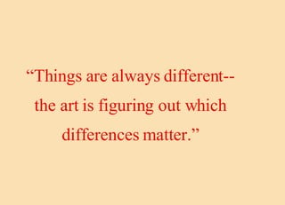 “ Things are always different--the art is figuring out which differences matter.” 