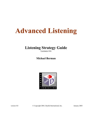 Advanced Listening
Listening Strategy Guide
Lectures 4-6
Michael Berman
version 4.0 © Copyright 2003, DynEd International, Inc. January 2003
 