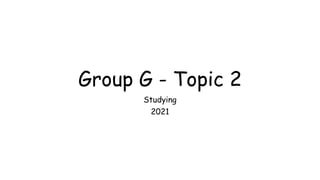 Group G - Topic 2
Studying
2021
 