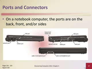 Ports and Connectors
• On a notebook computer, the ports are on the
back, front, and/or sides

Pages 232 - 233
Figure 4-30

Discovering Computers 2012: Chapter 4

37

 