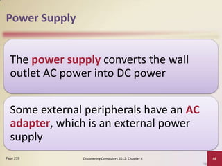 Power Supply
The power supply converts the wall
outlet AC power into DC power
Some external peripherals have an AC
adapter, which is an external power
supply
Page 239

Discovering Computers 2012: Chapter 4

46

 