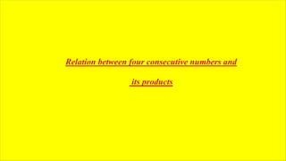Relation between four consecutive numbers and
its products
 