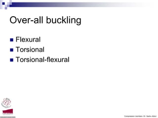 Over-all buckling
 Flexural
 Torsional
 Torsional-flexural




                      Compression members -Dr. Seshu Adluri
 
