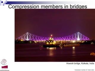 Compression members in bridges




                      Howrah bridge, Kolkata, India

                              Compression members -Dr. Seshu Adluri
 