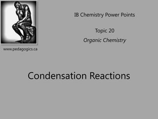 IB Chemistry Power Points

                              Topic 20
                         Organic Chemistry
www.pedagogics.ca




            Condensation Reactions
 