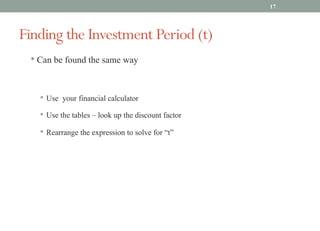 • Can be found the same way
• Use your financial calculator
• Use the tables – look up the discount factor
• Rearrange the expression to solve for “t”
Finding the Investment Period (t)
17
 