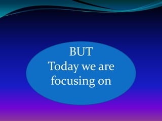 BUT
Today we are
focusing on
 