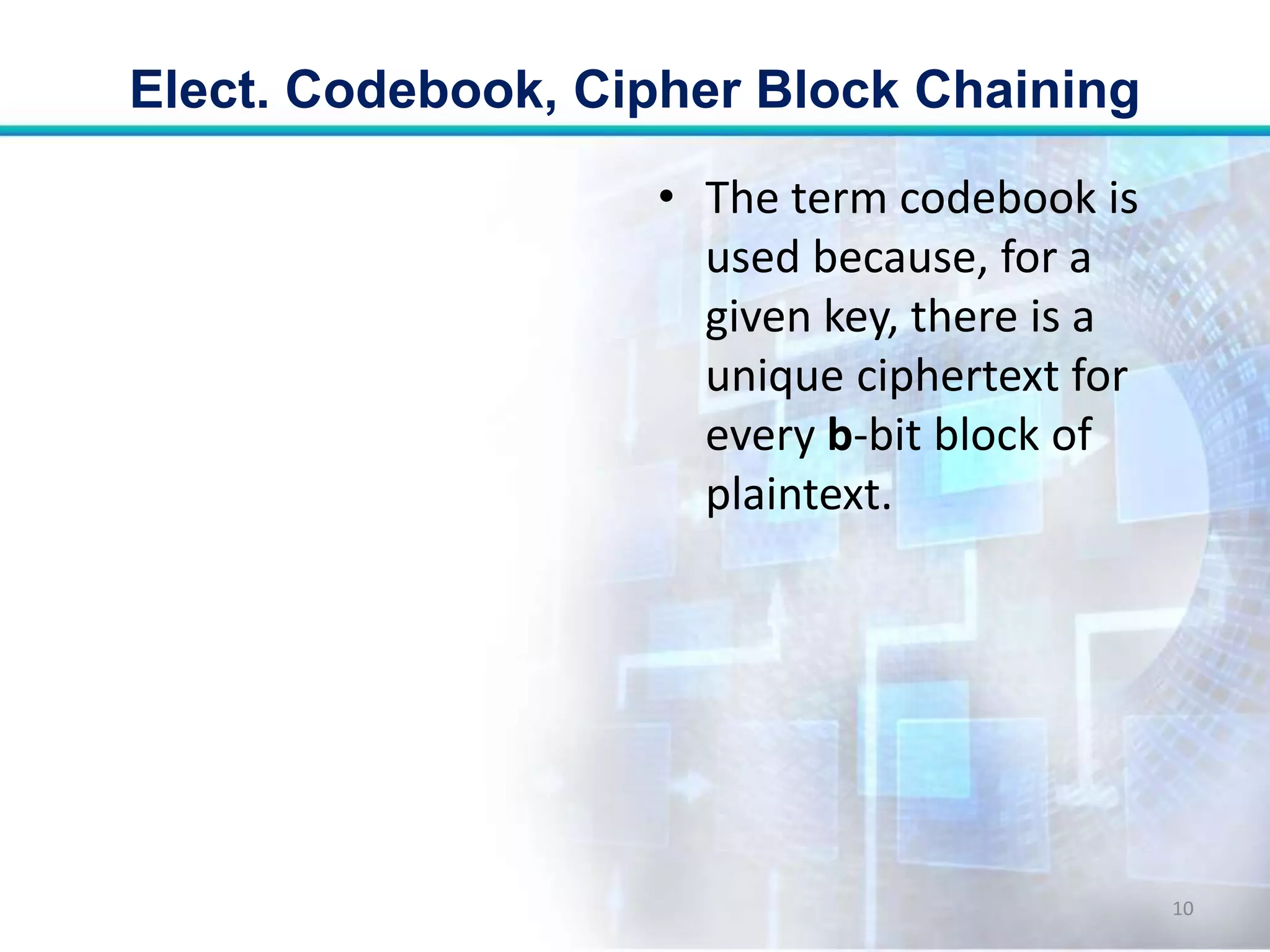 • The term codebook is
used because, for a
given key, there is a
unique ciphertext for
every b-bit block of
plaintext.
Elect. Codebook, Cipher Block Chaining
10
 