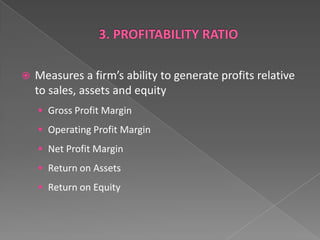 

Measures a firm’s ability to generate profits relative
to sales, assets and equity
 Gross Profit Margin
 Operating Profit Margin
 Net Profit Margin
 Return on Assets

 Return on Equity

 