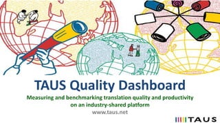TAUS Quality Dashboard
Measuring and benchmarking translation quality and productivity
on an industry-shared platform
www.taus.net
 