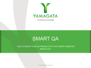 SMART QA
HOW TO BOOST YOUR QA PRODUCTIVITY WITH SMART SAMPLING
MARCH 2016
www.yamagata-europe.com
 