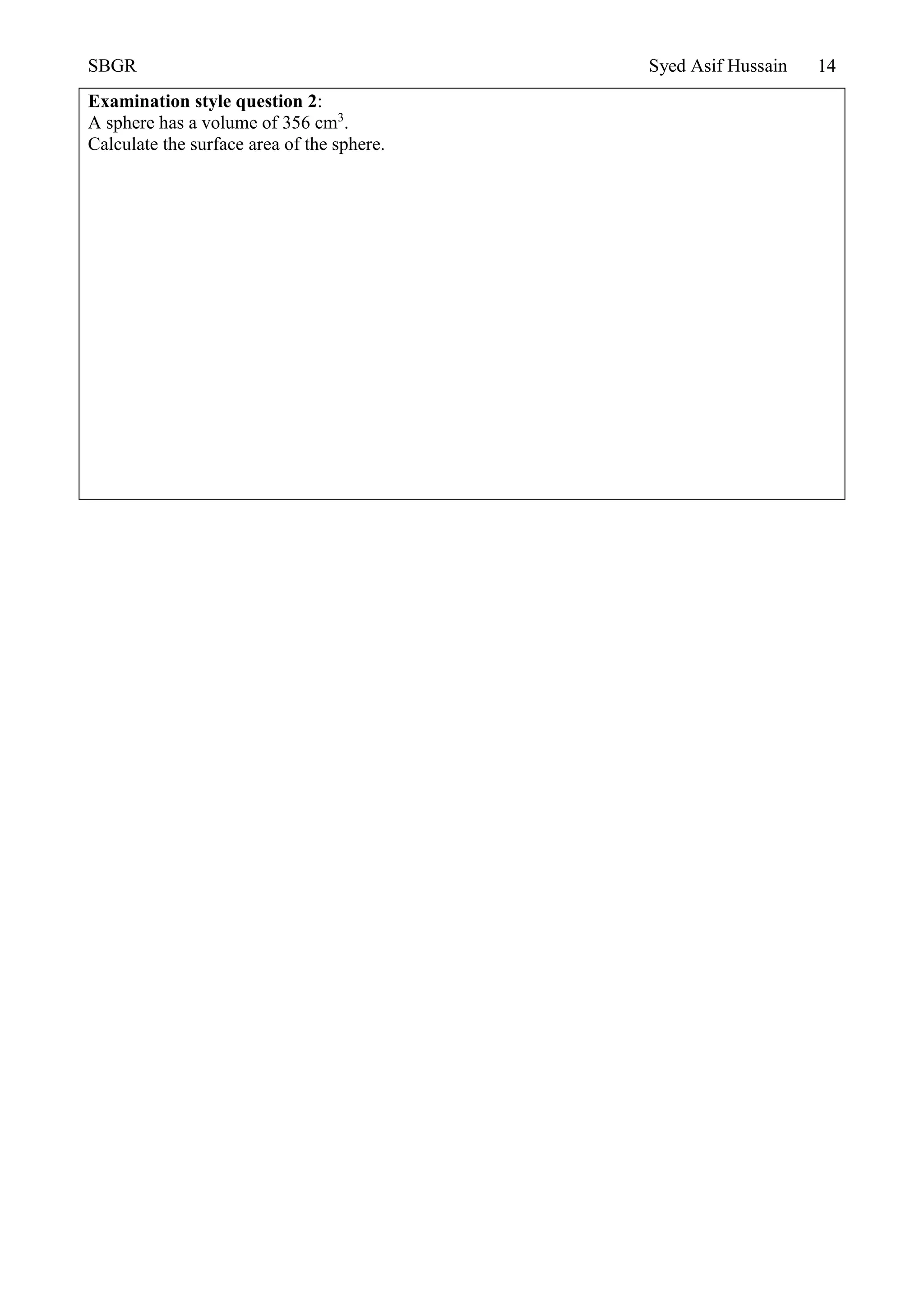 SBGR Syed Asif Hussain 14
Examination style question 2:
A sphere has a volume of 356 cm3
.
Calculate the surface area of the sphere.
 