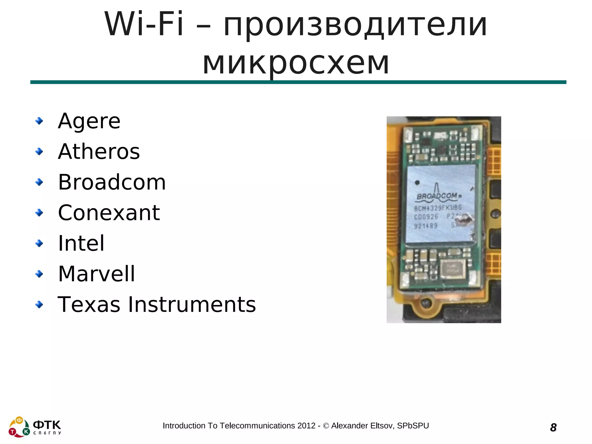 Wi-Fi – производители
         микросхем
Agere
Atheros
Broadcom
Conexant
Intel
Marvell
Texas Instruments




        Introduction To Telecommunications 2012 - © Alexander Eltsov, SPbSPU   8
 