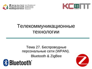 Телекоммуникационные
      технологии

   Тема 27. Беспроводные
 персональные сети (WPAN).
      Bluetooth & ZigBee
 