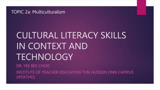CULTURAL LITERACY SKILLS
IN CONTEXT AND
TECHNOLOGY
DR. YEE BEE CHOO
INSTITUTE OF TEACHER EDUCATION TUN HUSSEIN ONN CAMPUS
(IPGKTHO)
TOPIC 2a: Multiculturalism
 