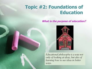 Topic #2: Foundations of
Education
What is the purpose of education?
 