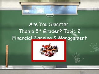 Are You Smarter  Than a 5 th  Grader? Topic 2 Financial Planning & Management 