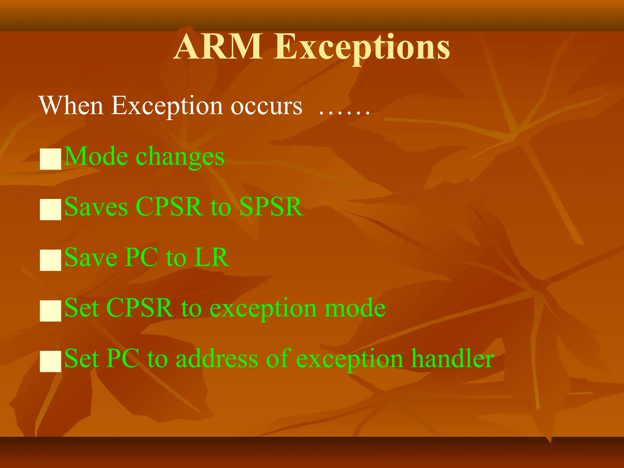 ARM Exceptions
When Exception occurs ……
■Mode changes
■Saves CPSR to SPSR
■Save PC to LR
■Set CPSR to exception mode
■Set PC to address of exception handler
 