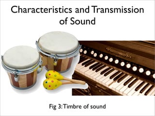 Characteristics and Transmission
           of Sound




         Fig 3: Timbre of sound
 
