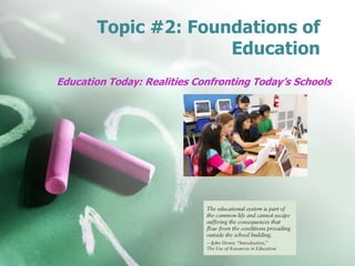 Topic #2: Foundations of
Education
Education Today: Realities Confronting Today’s Schools

 