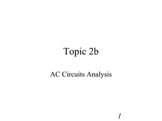 1
Topic 2b
AC Circuits Analysis
 