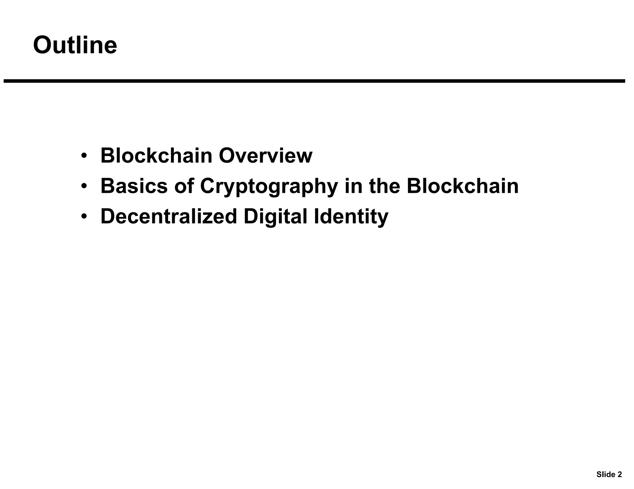 Slide 2
Outline
• Blockchain Overview
• Basics of Cryptography in the Blockchain
• Decentralized Digital Identity
 