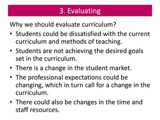 3. Evaluating
Why we should evaluate curriculum?
• Students could be dissatisfied with the current
curriculum and methods ...