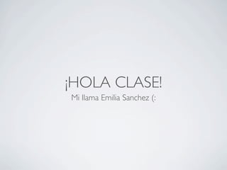 ¡HOLA CLASE!
Mi llama Emilia Sanchez (:
 