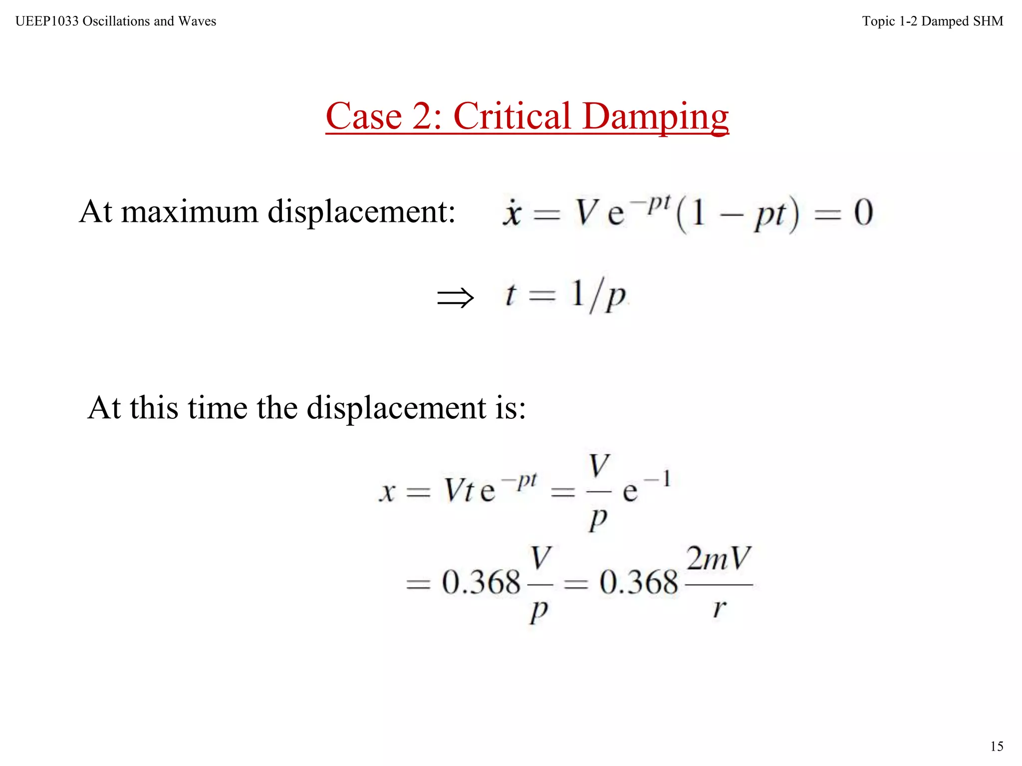 15
Topic 1-2 Damped SHMUEEP1033 Oscillations and Waves
At maximum displacement:

At this time the displacement is:
Case 2: Critical Damping
 