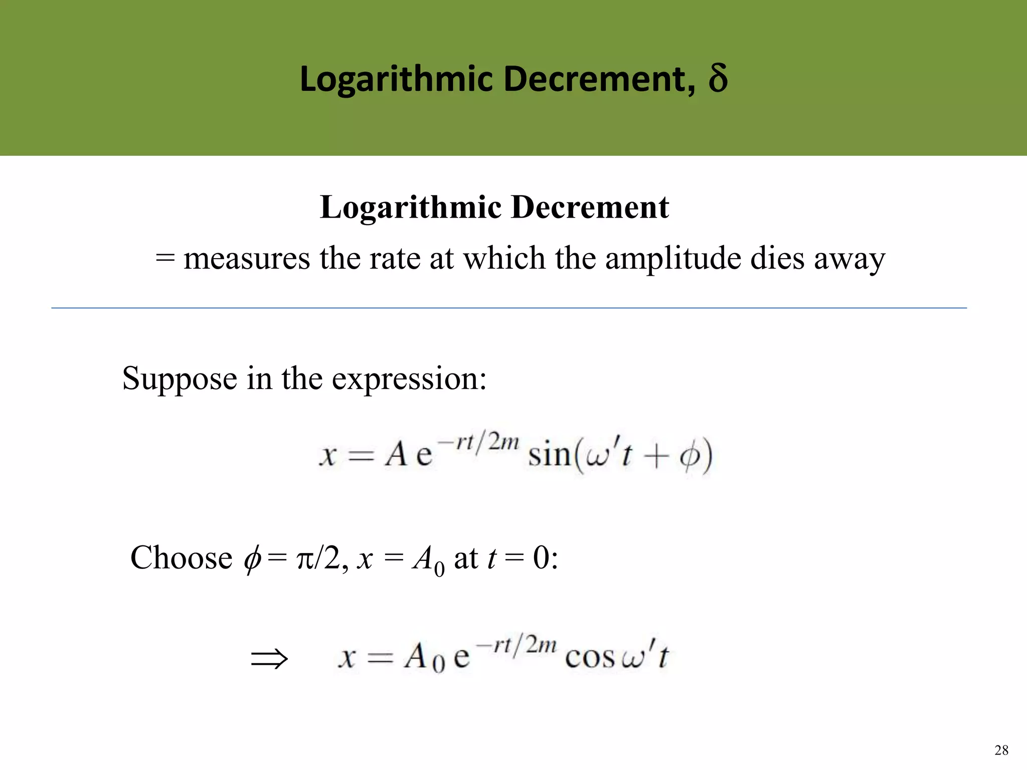 28
Topic 1-2 Damped SHMUEEP1033 Oscillations and Waves
Logarithmic Decrement, 
= measures the rate at which the amplitude dies away
Suppose in the expression:
Choose  = /2, x = A0 at t = 0:

Logarithmic Decrement
 
