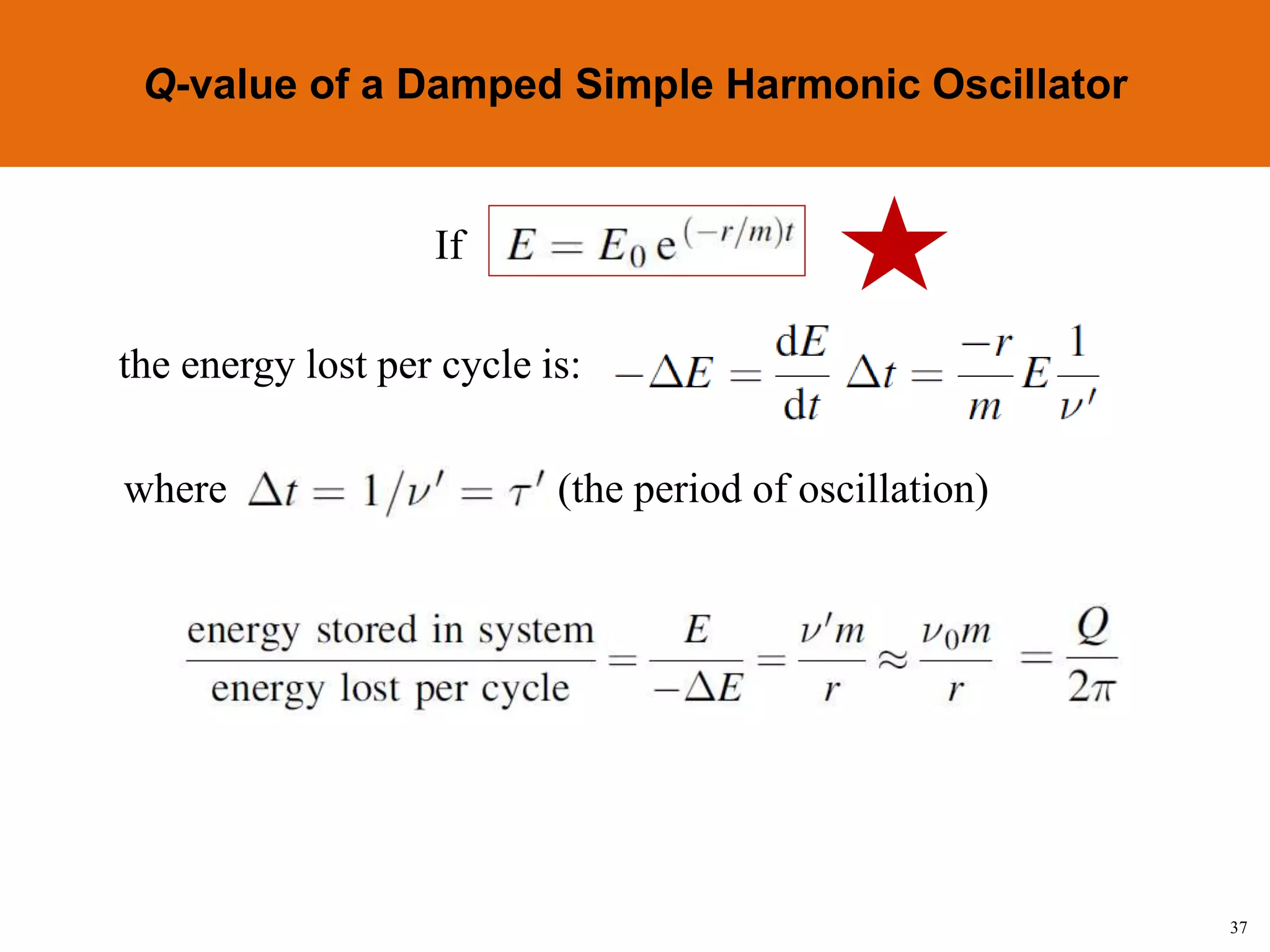 37
Topic 1-2 Damped SHMUEEP1033 Oscillations and Waves
If
the energy lost per cycle is:
where (the period of oscillation)
Q-value of a Damped Simple Harmonic Oscillator
 
