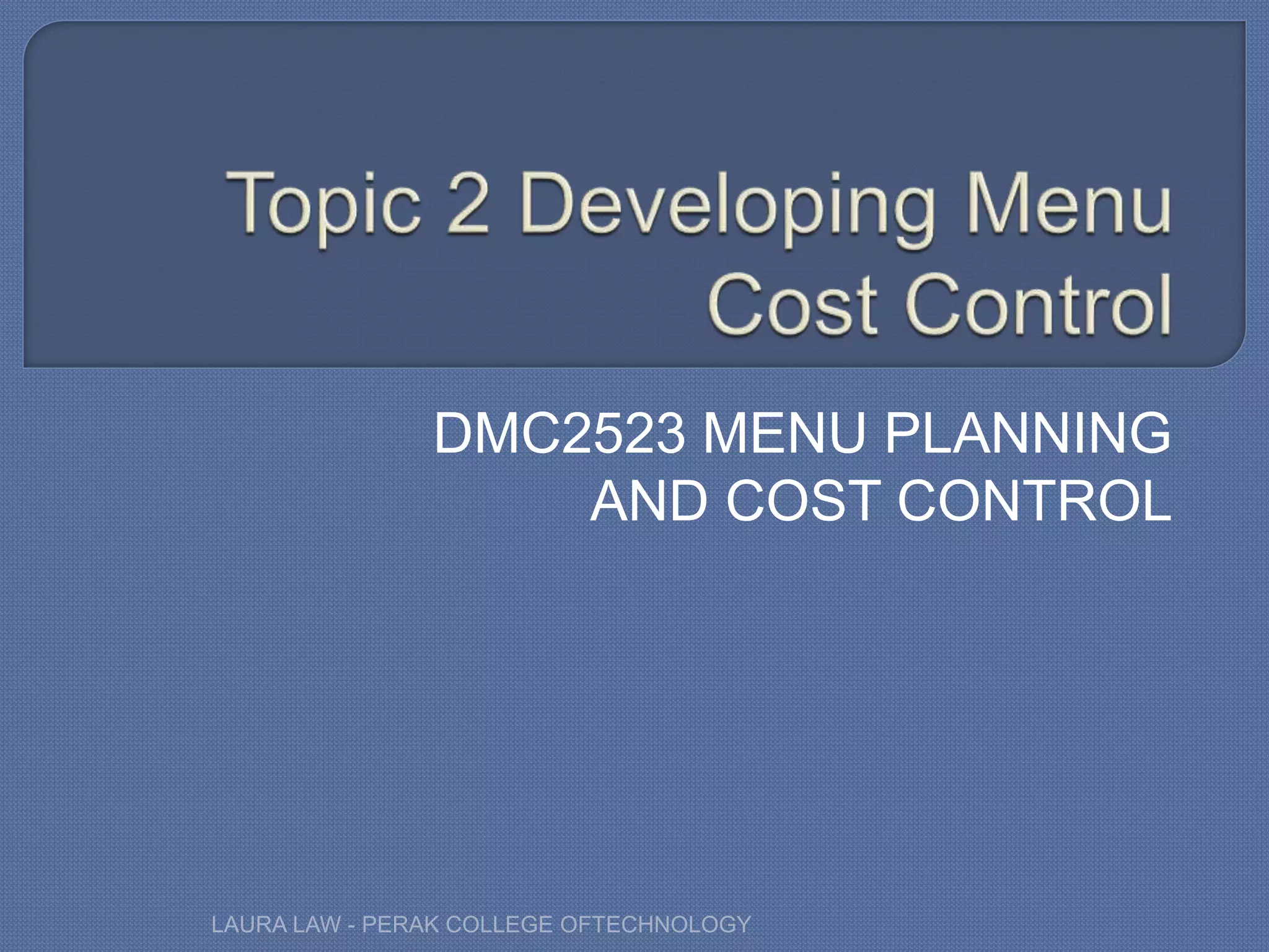 DMC2523 MENU PLANNING
AND COST CONTROL
LAURA LAW - PERAK COLLEGE OFTECHNOLOGY
 