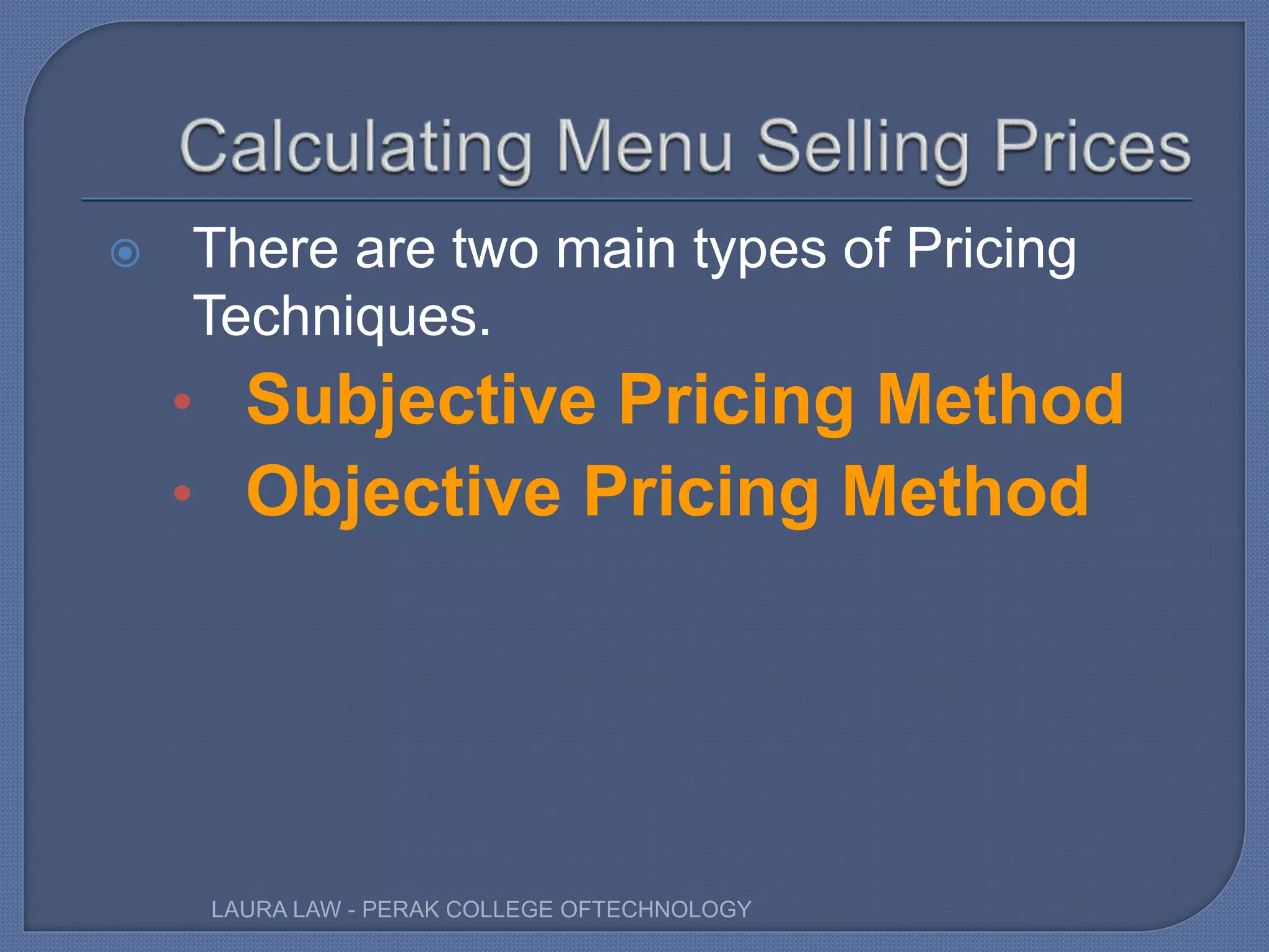  There are two main types of Pricing
Techniques.
• Subjective Pricing Method
• Objective Pricing Method
LAURA LAW - PERAK COLLEGE OFTECHNOLOGY
 