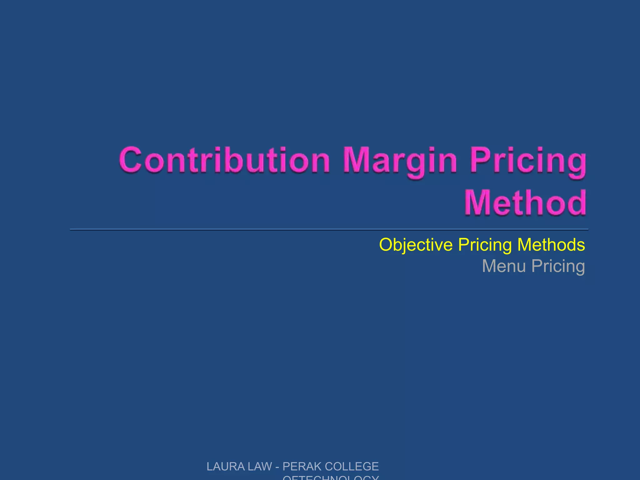 Objective Pricing Methods
Menu Pricing
LAURA LAW - PERAK COLLEGE
 