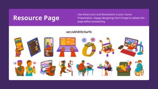 Resource Page
Use these icons and illustrations in your Canva
Presentation. Happy designing! Don't forget to delete this
page before presenting.
set:nAFdH5rSwYk
 