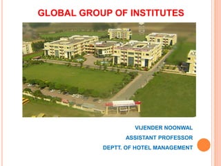 GLOBAL GROUP OF INSTITUTES
VIJENDER NOONWAL
ASSISTANT PROFESSOR
DEPTT. OF HOTEL MANAGEMENT
 