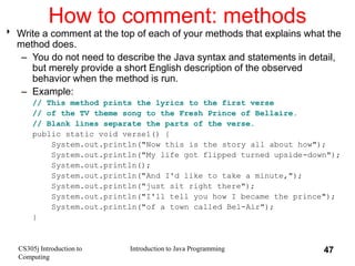 CS305j Introduction to
Computing
Introduction to Java Programming 47
How to comment: methods
 Write a comment at the top ...