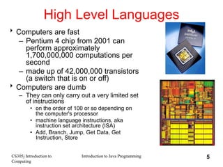 CS305j Introduction to
Computing
Introduction to Java Programming 5
High Level Languages
Computers are fast
– Pentium 4 c...