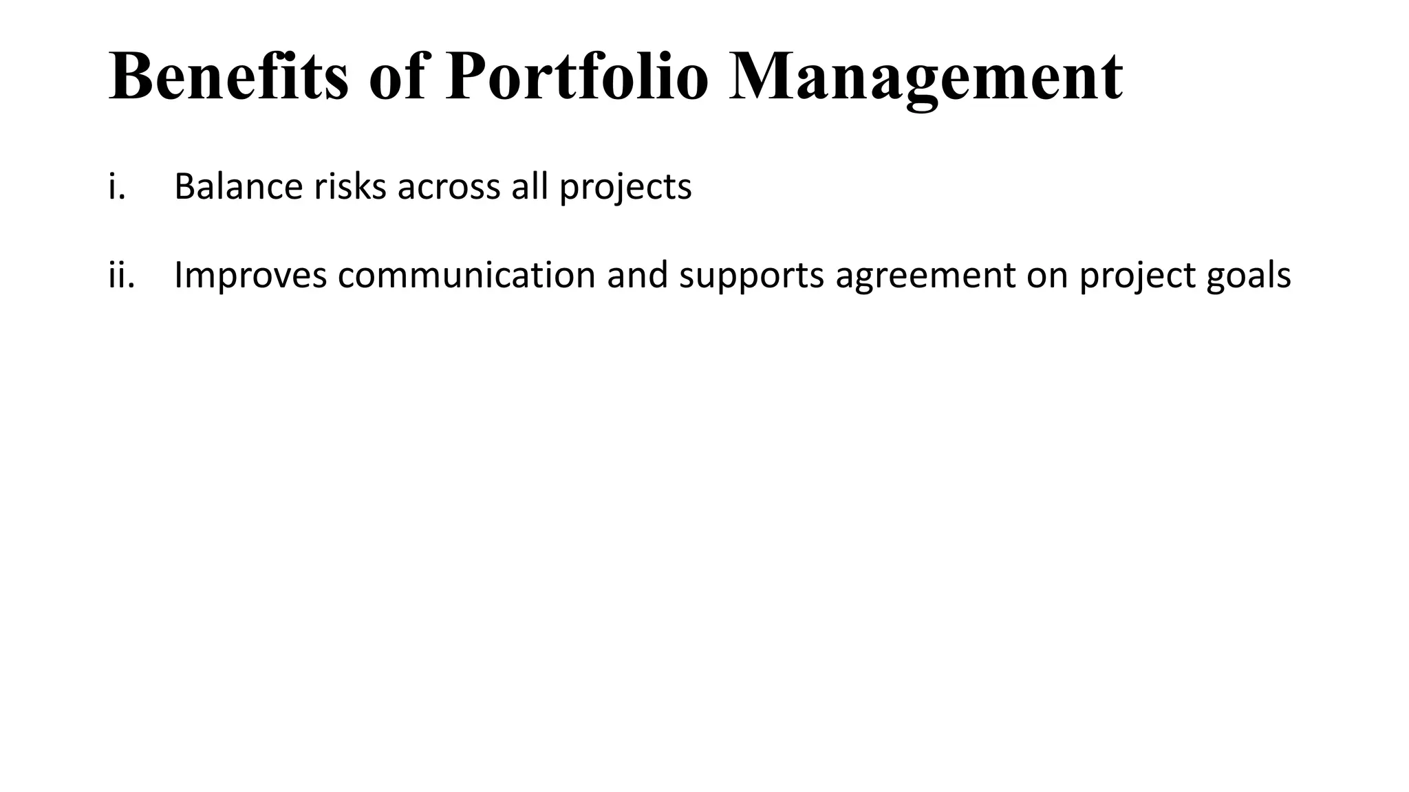 Benefits of Portfolio Management
i. Balance risks across all projects
ii. Improves communication and supports agreement on project goals
 