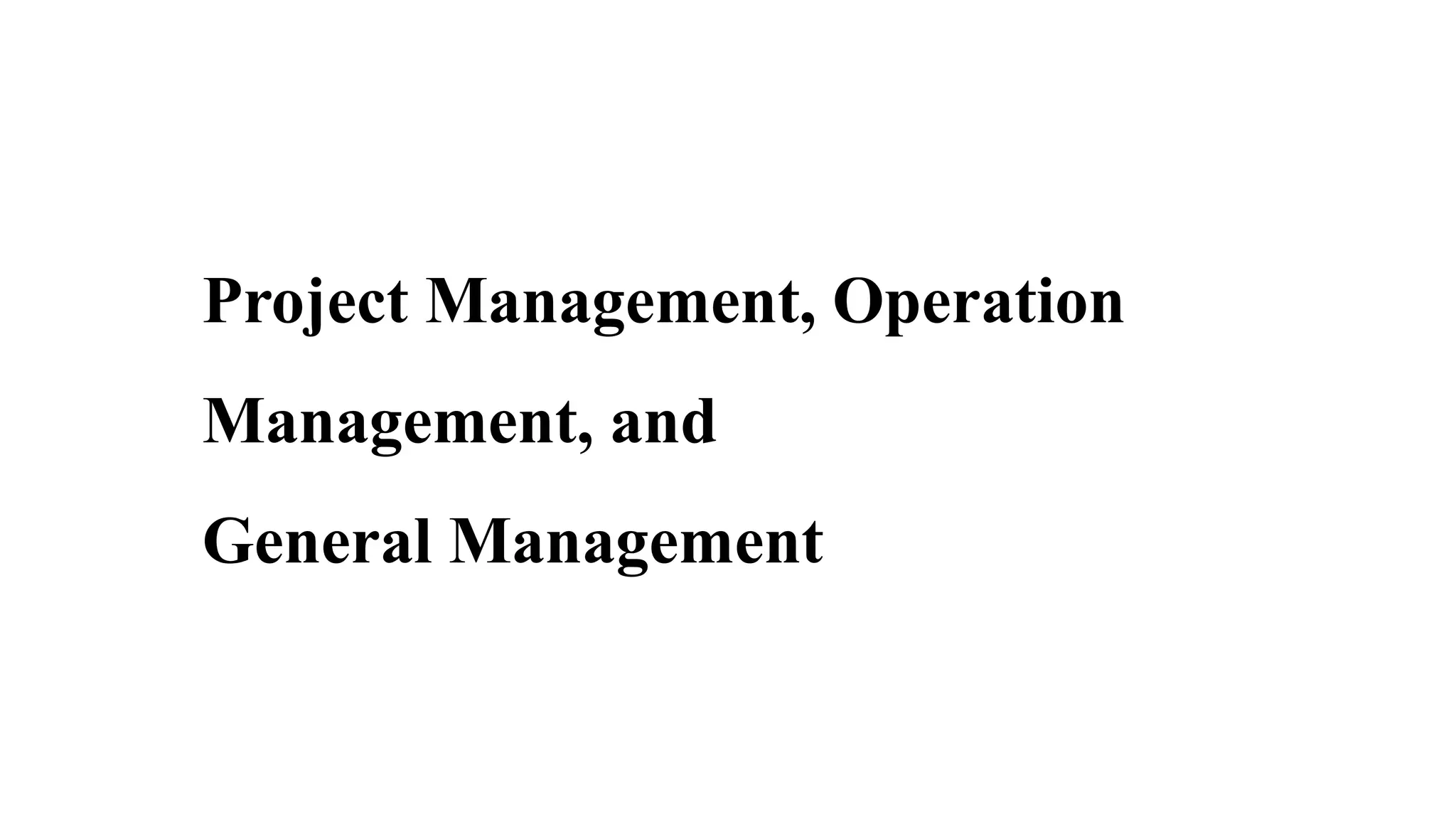 Project Management, Operation
Management, and
General Management
 