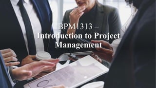 BPM1313 –
Introduction to Project
Management
 